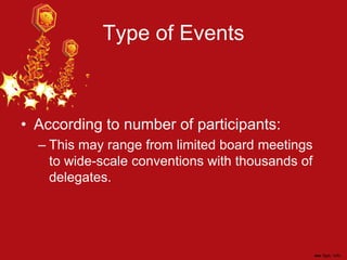 Type of Events
• According to number of participants:
– This may range from limited board meetings
to wide-scale conventions with thousands of
delegates.
 