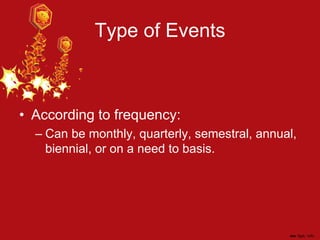 Type of Events
• According to frequency:
– Can be monthly, quarterly, semestral, annual,
biennial, or on a need to basis.
 