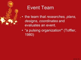 Event Team
• the team that researches, plans,
designs, coordinates and
evaluates an event.
• “a pulsing organization” (Toffler,
1980)
 