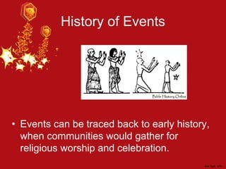 History of Events
• Events can be traced back to early history,
when communities would gather for
religious worship and celebration.
 