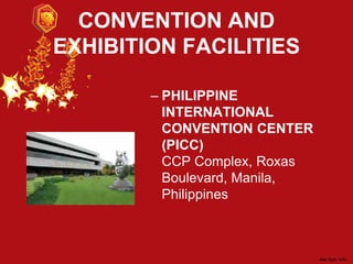 CONVENTION AND
EXHIBITION FACILITIES
– PHILIPPINE
INTERNATIONAL
CONVENTION CENTER
(PICC)
CCP Complex, Roxas
Boulevard, Manila,
Philippines
 