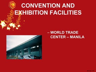 CONVENTION AND
EXHIBITION FACILITIES
– WORLD TRADE
CENTER – MANILA
 
