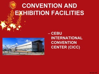CONVENTION AND
EXHIBITION FACILITIES
– CEBU
INTERNATIONAL
CONVENTION
CENTER (CICC)
 