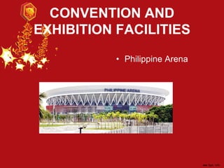 CONVENTION AND
EXHIBITION FACILITIES
• Philippine Arena
 