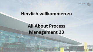 Herzlich willkommen zu
All About Process
Management 23
 