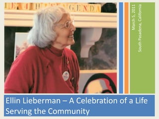 Ellin Lieberman – A Celebration of a Life Serving the Community March 5, 2011 South Pasadena, California 