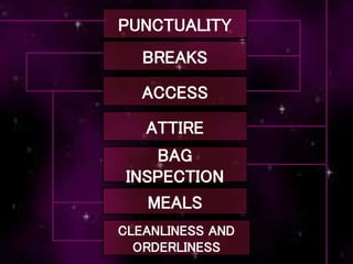 PUNCTUALITY
BREAKS
ACCESS
ATTIRE
BAG
INSPECTION
MEALS
CLEANLINESS AND
ORDERLINESS
 