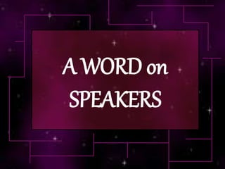 A WORD on
SPEAKERS
 