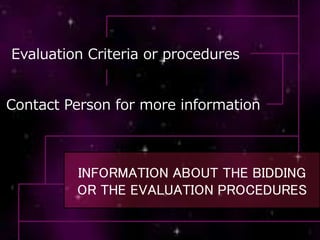 INFORMATION ABOUT THE BIDDING
OR THE EVALUATION PROCEDURES
Evaluation Criteria or procedures
Contact Person for more information
 