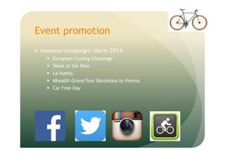Event promotion
Promotion campaign: starts 2014
European Cycling Challenge
Week of the Bike
La Vuelta
Mhealth Grand Tour Barcelona to Vienna
Car Free Day
 
