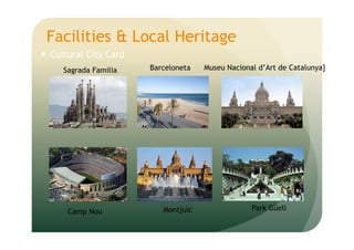 Facilities & Local Heritage
Cultural City Card
Museu Nacional d’Art de Catalunya]Sagrada Familia
Park GüellCamp Nou Montjuïc
Barceloneta
 