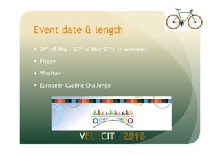 Event date & length
24th of May – 27th of May 2016 (+ weekend)
Friday
Weather
European Cycling Challenge
VELOCITY
 
