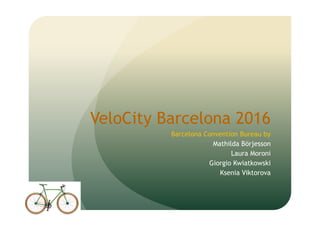 VeloCity Barcelona 2016
Barcelona Convention Bureau by
Mathilda Börjesson
Laura Moroni
Giorgio Kwiatkowski
Ksenia Viktorova
 