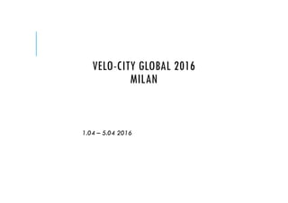 VELO-CITY GLOBAL 2016
MILAN
1.04 – 5.04 2016
 