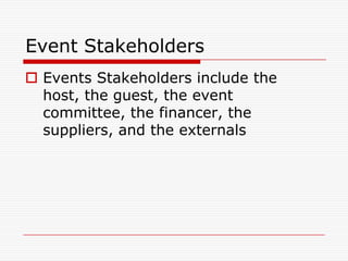 Event Stakeholders
 Events Stakeholders include the
  host, the guest, the event
  committee, the financer, the
  suppliers, and the externals
 