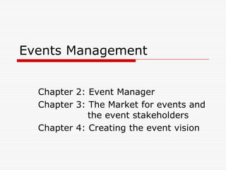Events Management


  Chapter 2: Event Manager
  Chapter 3: The Market for events and
             the event stakeholders
  Chapter 4: Creating the event vision
 