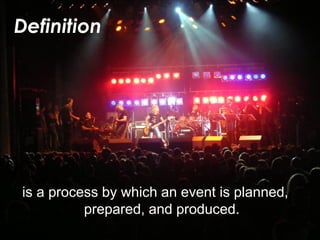 Definition
is a process by which an event is planned,
prepared, and produced.
 