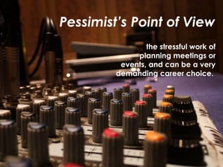 Pessimist’s Point of View
the stressful work of
planning meetings or
events, and can be a very
demanding career choice.
 