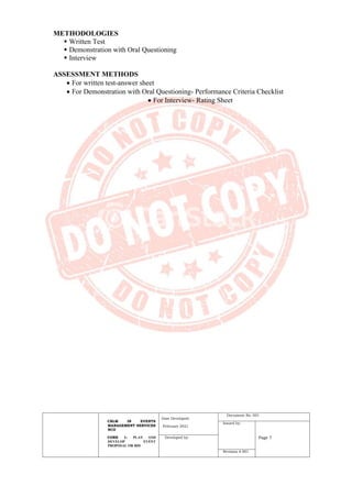 CBLM IN EVENTS
MANAGEMENT SERVICES
NCII
CORE 1: PLAN AND
DEVELOP EVENT
PROPOSAL OR BID
Date Developed:
February 2021
Document No. 001
Issued by:
Page 7
Developed by:
Revision # 001
METHODOLOGIES
▪ Written Test
▪ Demonstration with Oral Questioning
▪ Interview
ASSESSMENT METHODS
• For written test-answer sheet
• For Demonstration with Oral Questioning- Performance Criteria Checklist
• For Interview- Rating Sheet
 