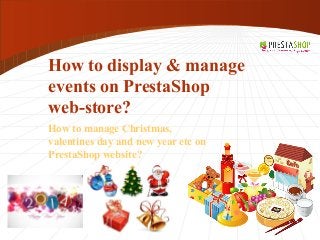 How to display & manage
events on PrestaShop
web-store?
How to manage Christmas,
valentines day and new year etc on
PrestaShop website?
 