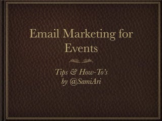 Email Marketing for
      Events
    Tips & How-To’s
      by @SamiAri
 