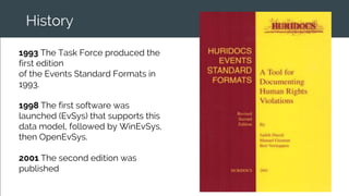History
1993 The Task Force produced the
first edition
of the Events Standard Formats in
1993.
1998 The first software was
launched (EvSys) that supports this
data model, followed by WinEvSys,
then OpenEvSys.
2001 The second edition was
published
 