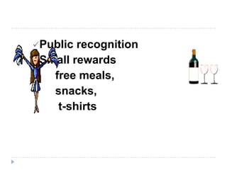 Public recognition
Small rewards
free meals,
snacks,
t-shirts
 