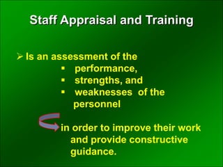  Is an assessment of the
 performance,
 strengths, and
 weaknesses of the
personnel
in order to improve their work
and provide constructive
guidance.
Staff Appraisal and Training
 