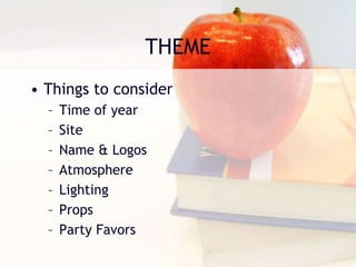THEME
• Things to consider
– Time of year
– Site
– Name & Logos
– Atmosphere
– Lighting
– Props
– Party Favors
 