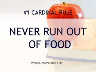 #1 CARDINAL RULE
NEVER RUN OUT
OF FOOD
WARNING: This may cause a riot
 