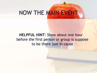 NOW THE MAIN EVENT
HELPFUL HINT: Show about one hour
before the first person or group is suppose
to be there just in cause
 
