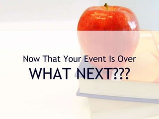 Now That Your Event Is Over
WHAT NEXT???
 