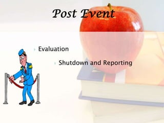 Post Event
 Evaluation
 Shutdown and Reporting
 