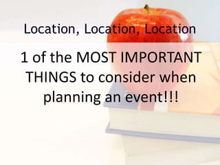 Location, Location, Location
1 of the MOST IMPORTANT
THINGS to consider when
planning an event!!!
 