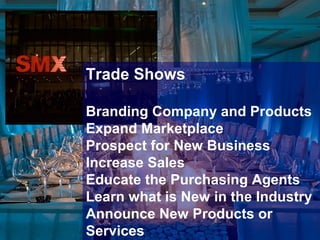 Trade Shows
Branding Company and Products
Expand Marketplace
Prospect for New Business
Increase Sales
Educate the Purchasing Agents
Learn what is New in the Industry
Announce New Products or
Services
 