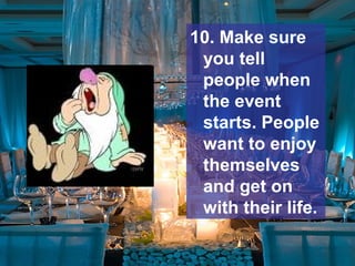 10. Make sure
you tell
people when
the event
starts. People
want to enjoy
themselves
and get on
with their life.
 