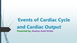 ‘Events of Cardiac Cycle
and Cardiac Output’
Presented by: Ananya Azad Hrisha
 