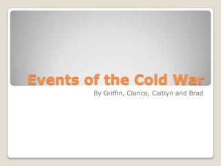 Events of the Cold War
By Griffin, Clarice, Caitlyn and Brad
 