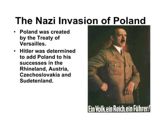 The Nazi Invasion of Poland Poland was created by the Treaty of Versailles. Hitler was determined to add Poland to his successes in the Rhineland, Austria, Czechoslovakia and Sudetenland. 