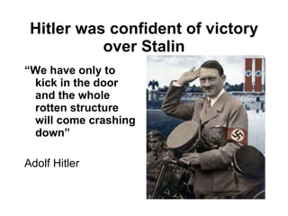 Hitler was confident of victory over Stalin “ We have only to kick in the door and the whole rotten structure will come crashing down” Adolf Hitler  