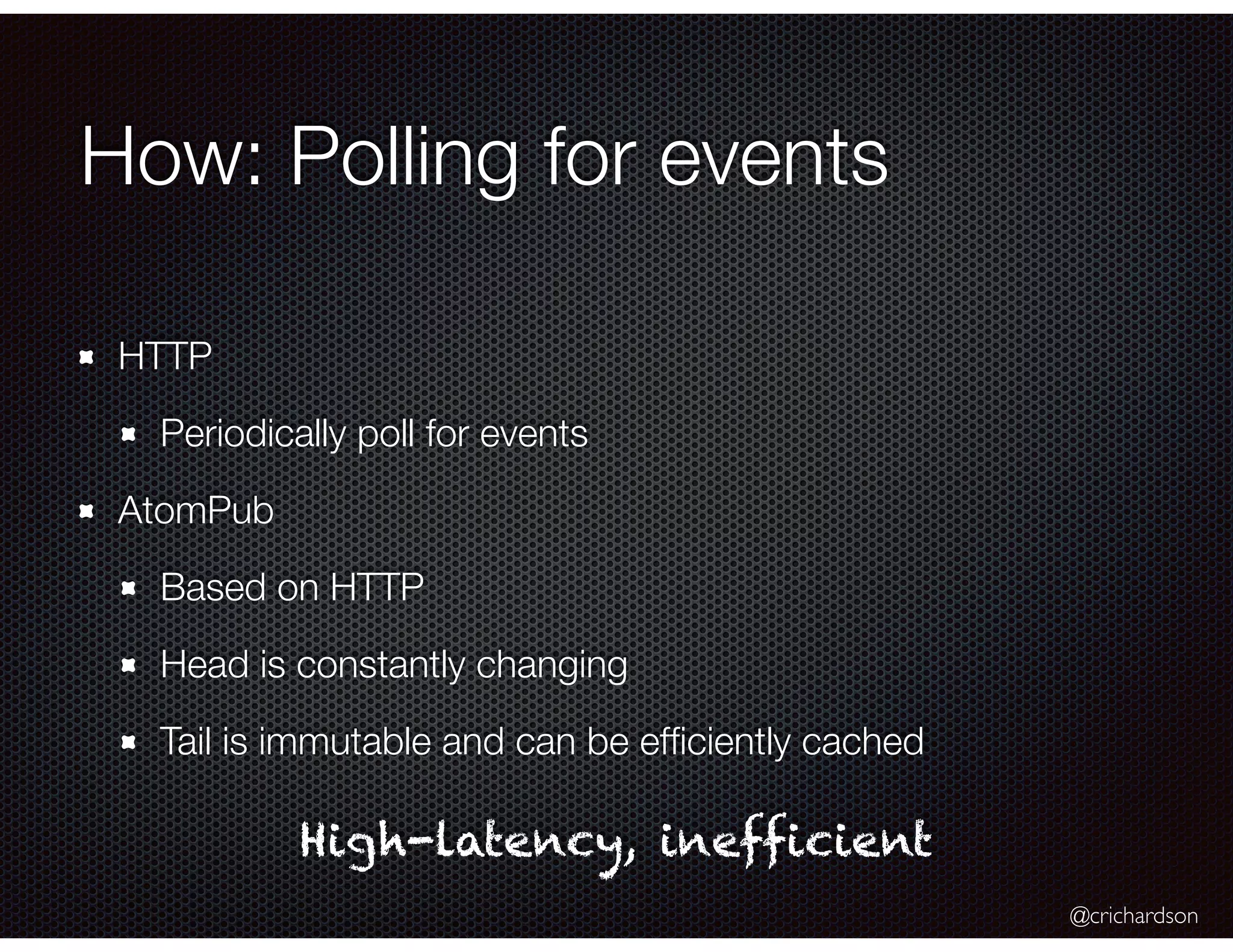 @crichardson
How: Polling for events
HTTP
Periodically poll for events
AtomPub
Based on HTTP
Head is constantly changing
Tail is immutable and can be efﬁciently cached
High-latency, inefficient
 