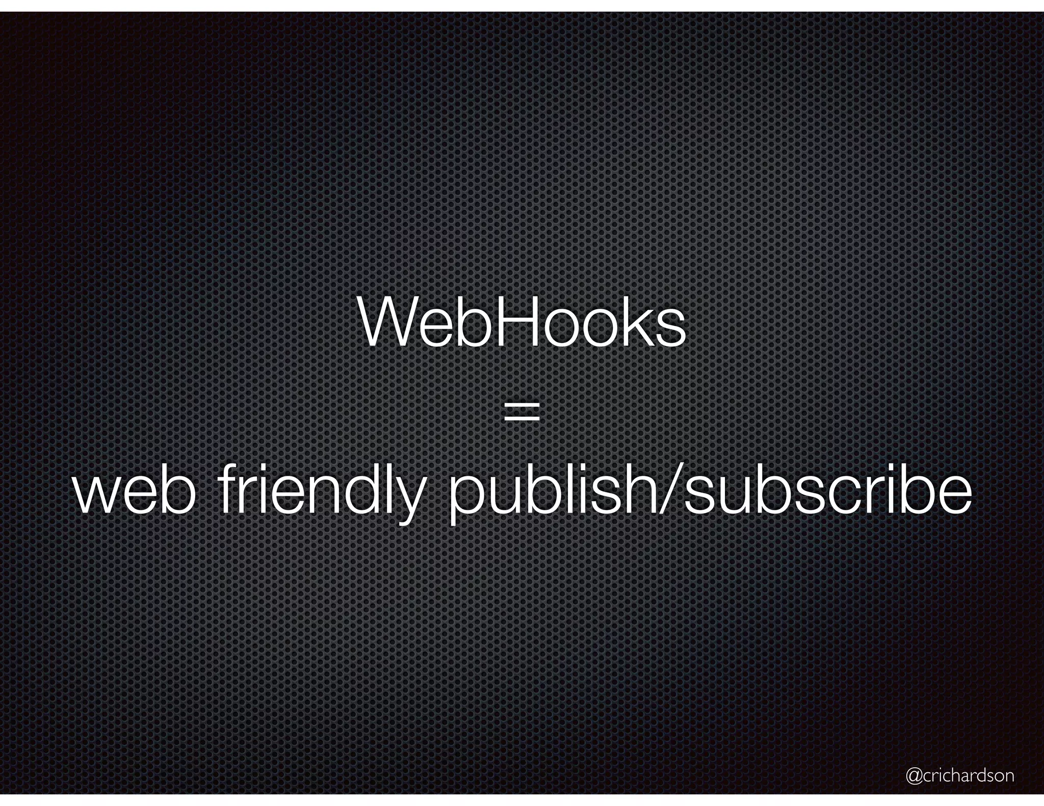 @crichardson
WebHooks
=
web friendly publish/subscribe
 