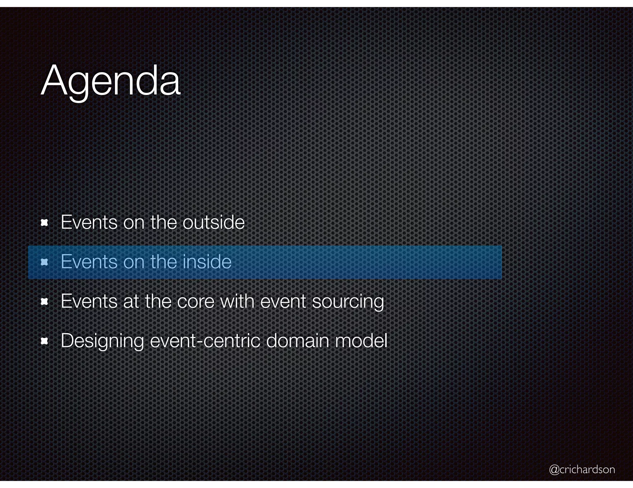 @crichardson
Agenda
Events on the outside
Events on the inside
Events at the core with event sourcing
Designing event-centric domain model
 