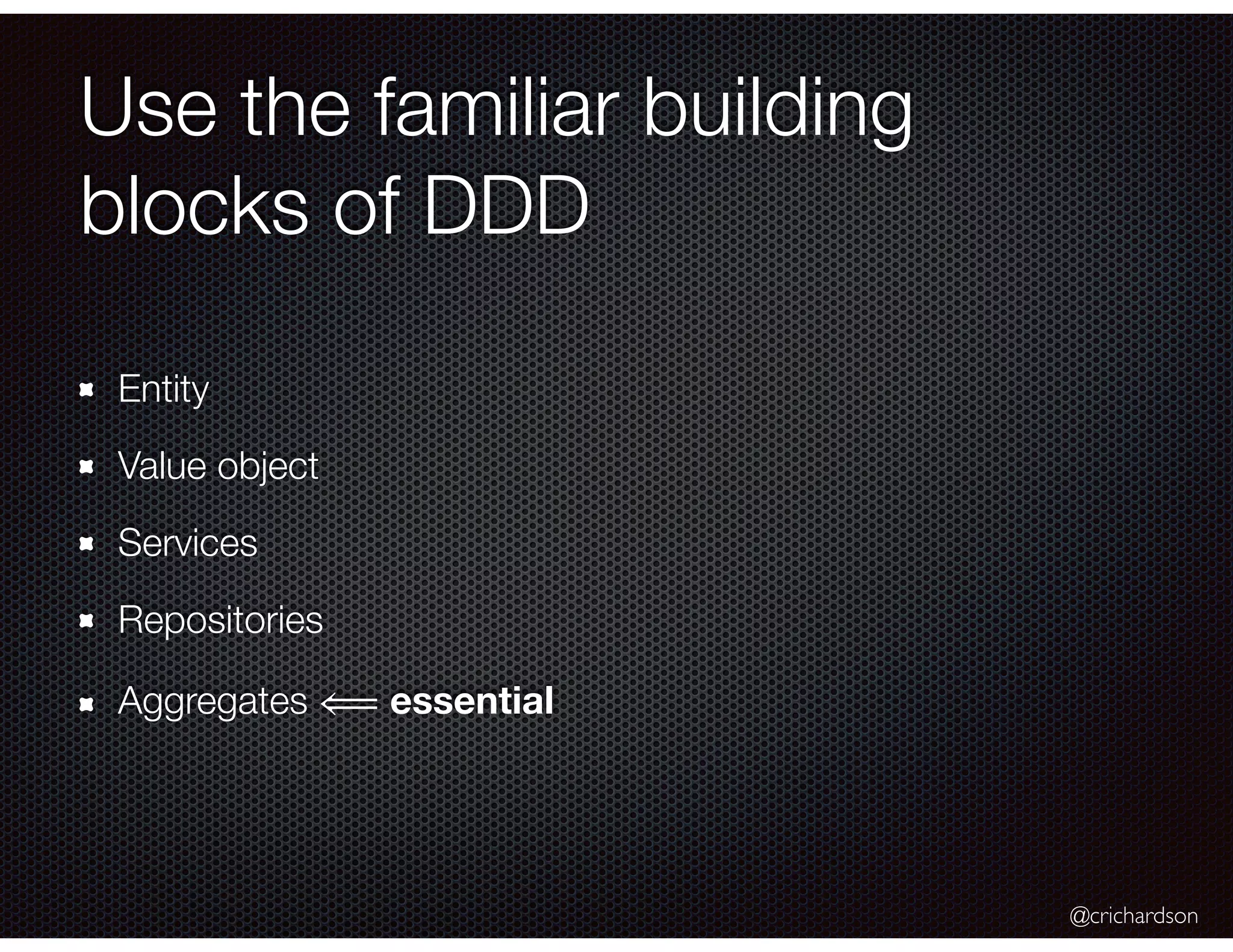 @crichardson
Use the familiar building
blocks of DDD
Entity
Value object
Services
Repositories
Aggregates ⟸ essential
 