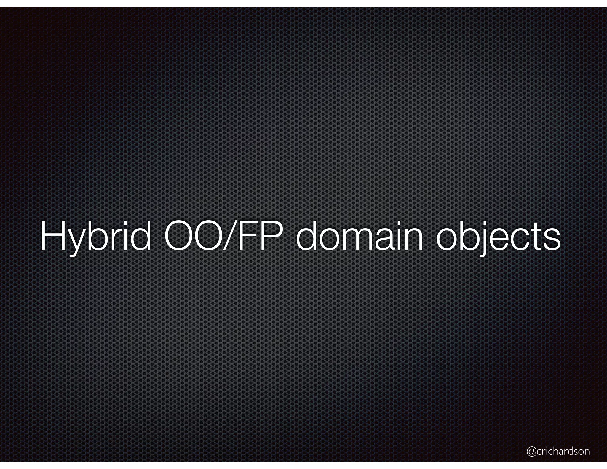 @crichardson
Hybrid OO/FP domain objects
 