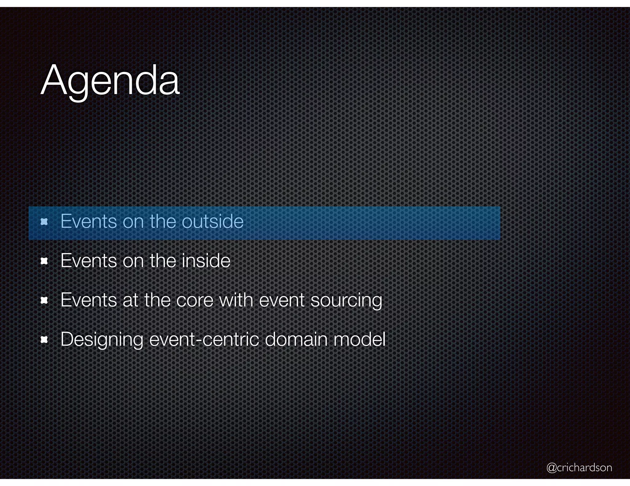 @crichardson
Agenda
Events on the outside
Events on the inside
Events at the core with event sourcing
Designing event-centric domain model
 