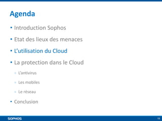 Agenda
• Introduction Sophos
• Etat des lieux des menaces
• L’utilisation du Cloud
• La protection dans le Cloud
￮

L’antivirus

￮

Les mobiles

￮

Le réseau

• Conclusion
15

 
