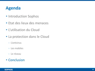 Agenda
• Introduction Sophos
• Etat des lieux des menaces
• L’utilisation du Cloud
• La protection dans le Cloud
￮

L’antivirus

￮

Les mobiles

￮

Le réseau

• Conclusion
46

 