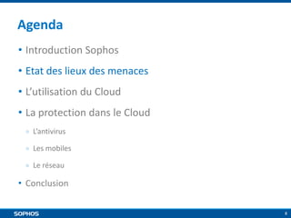Agenda
• Introduction Sophos
• Etat des lieux des menaces
• L’utilisation du Cloud
• La protection dans le Cloud
￮

L’antivirus

￮

Les mobiles

￮

Le réseau

• Conclusion
8

 