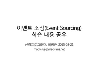 이벤트 소싱(Event Sourcing)
학습 내용 공유
신림프로그래머, 최범균, 2015-03-21
madvirus@madvirus.net
 
